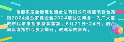 ​鲁丽家居全屋定制烟台站6.21-24诚邀您莅临烟台国际博览中心参观