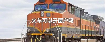 ​现在火车可以开窗户吗 火车能开窗户