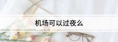 ​机场可以过夜么，机场出站口可以过夜吗？