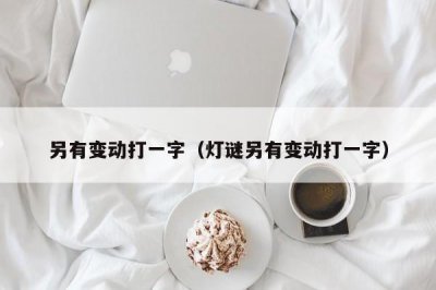 ​另有变动打一字（灯谜另有变动打一字）