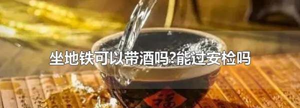 地铁带酒可以过安检吗,地铁可以带酒可以过安检图3