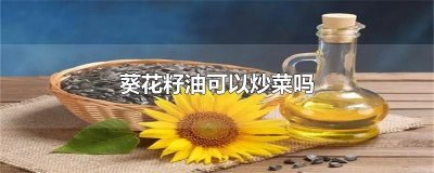 ​葵花籽油可以炒菜吗