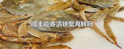 ​顺丰能寄活的螃蟹吗? 顺丰快递可以寄活螃蟹吗?