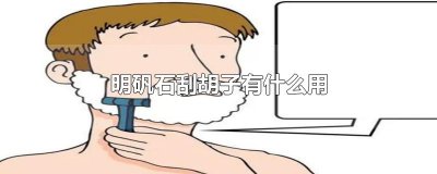 ​明矾石刮胡子有什么用