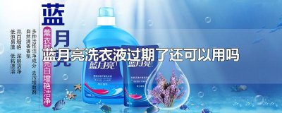 ​蓝月亮洗衣液过期了还可以用吗