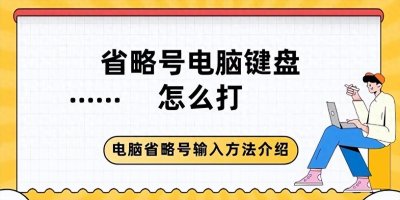 ​电脑省略号怎么打？快速输入方法介绍