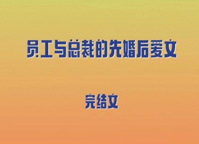 ​5本员工与总裁的先婚后爱文，职场隐婚，清醒小秘vs腹黑资本大佬