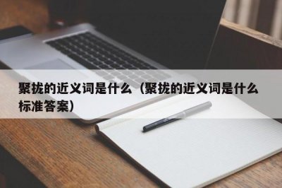​聚拢的近义词是什么（聚拢的近义词是什么 标准答案）